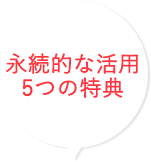 永続的な活用5つの特典
